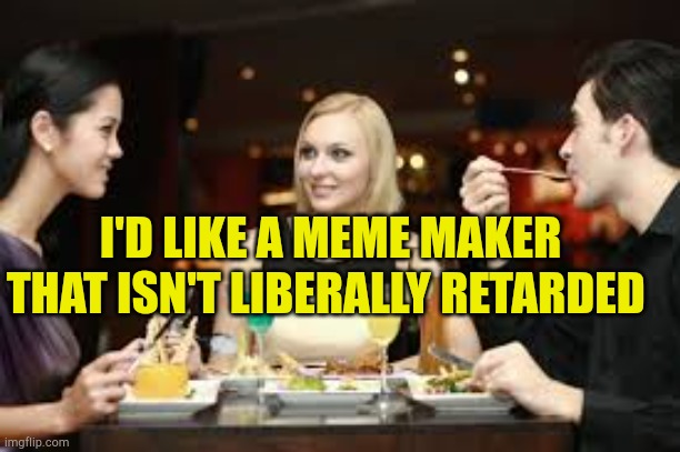 Friend Who Recommends Things The Restaurant Doesn't Even Have (T | I'D LIKE A MEME MAKER THAT ISN'T LIBERALLY RETARDED | image tagged in friend who recommends things the restaurant doesn't even have t,liberal media,fake,evilmandoevil,censorship | made w/ Imgflip meme maker