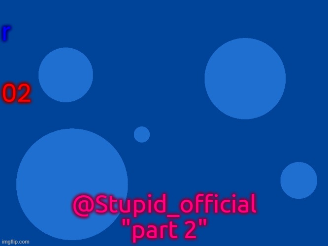 Stupid_official temp 1 | r; 02; @Stupid_official
"part 2" | image tagged in stupid_official temp 1 | made w/ Imgflip meme maker