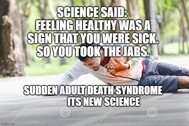 heart attack | SCIENCE SAID:  FEELING HEALTHY WAS A SIGN THAT YOU WERE SICK.  SO YOU TOOK THE JABS. SUDDEN ADULT DEATH SYNDROME             ITS NEW SCIENCE | image tagged in heart attack | made w/ Imgflip meme maker