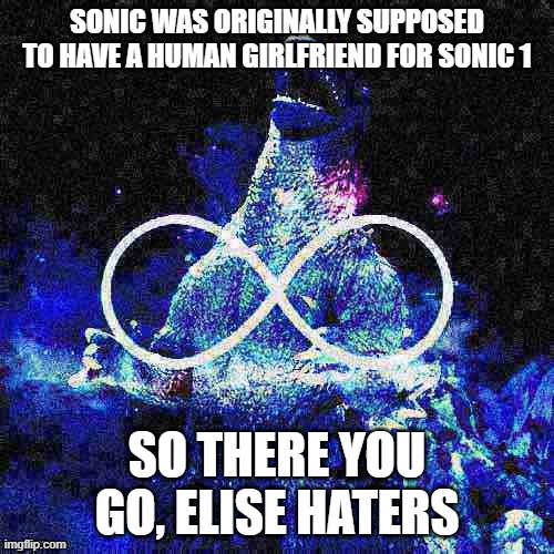 Oh yeah, and there's concept artwork of Sonic getting covered with kisses. And lots of em. | SONIC WAS ORIGINALLY SUPPOSED TO HAVE A HUMAN GIRLFRIEND FOR SONIC 1; SO THERE YOU GO, ELISE HATERS | image tagged in infinite laughing godzilla deep-fried,sonic the hedgehog | made w/ Imgflip meme maker