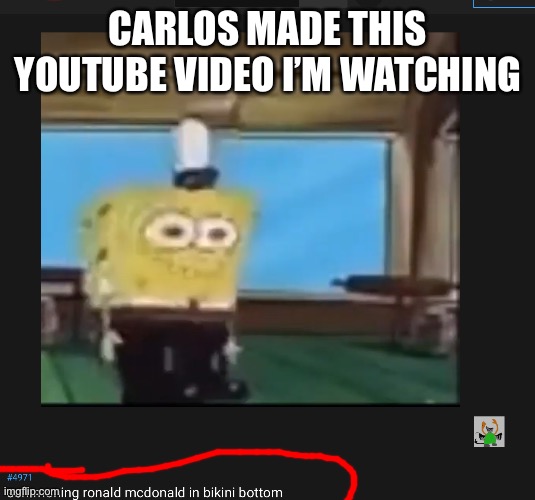CARLOS MADE THIS YOUTUBE VIDEO I’M WATCHING | made w/ Imgflip meme maker