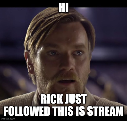 First follower | HI; RICK JUST FOLLOWED THIS IS STREAM | image tagged in hello there | made w/ Imgflip meme maker