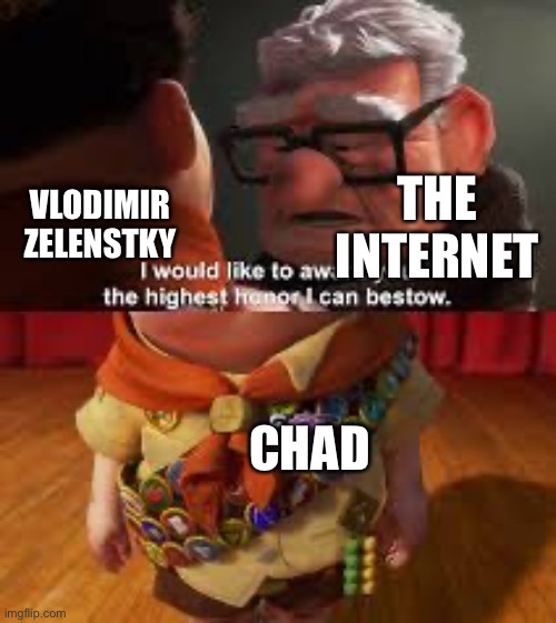 He is a chad | VLODIMIR ZELENSTKY; THE INTERNET; CHAD | image tagged in i will give you the best honor i can bestow | made w/ Imgflip meme maker