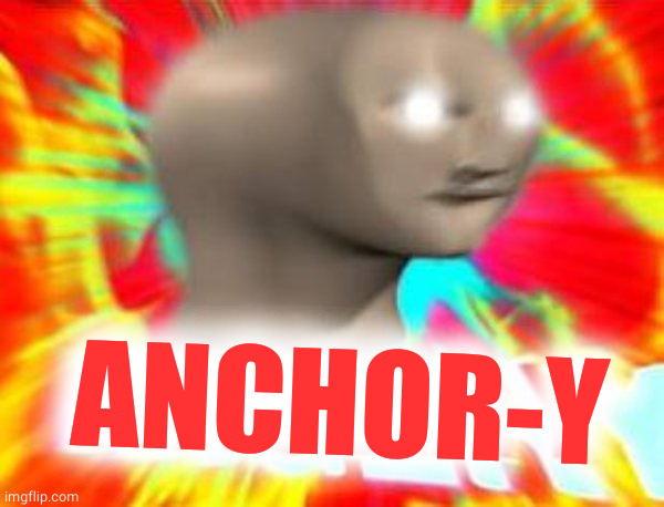 Surreal Angery | ANCHOR-Y | image tagged in surreal angery | made w/ Imgflip meme maker