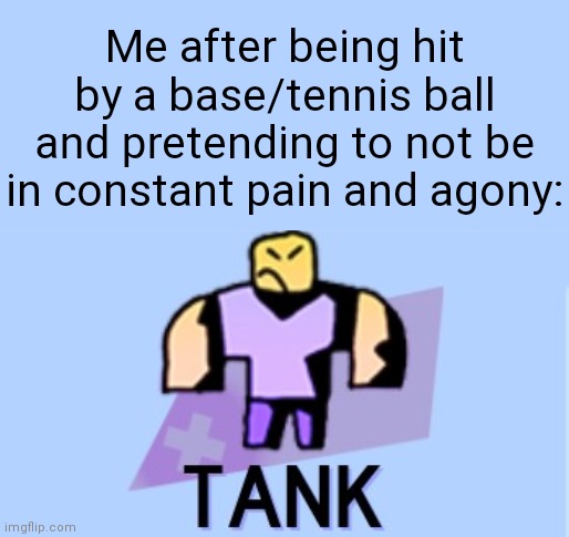 ᕕ(ಥʖ̯ಥ)ᕗ | Me after being hit by a base/tennis ball and pretending to not be in constant pain and agony: | image tagged in super bomb survival,roblox,baseball,tennis,tank | made w/ Imgflip meme maker