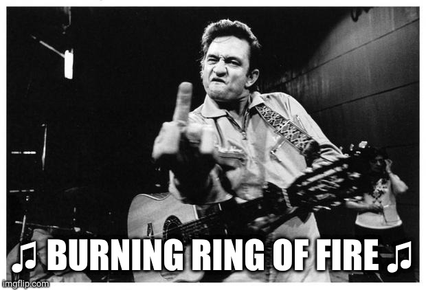 Johnny cash finger | ♫ BURNING RING OF FIRE ♫ | image tagged in johnny cash finger | made w/ Imgflip meme maker