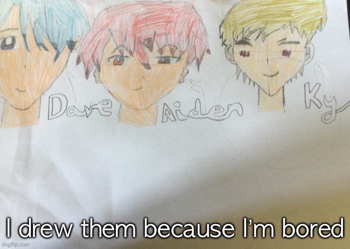 I drew them because I’m bored | made w/ Imgflip meme maker