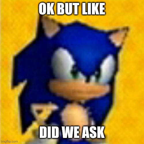 Ok but like did we ask | OK BUT LIKE; DID WE ASK | image tagged in did we ask,nobody cares,sonic the hedgehog,bored | made w/ Imgflip meme maker