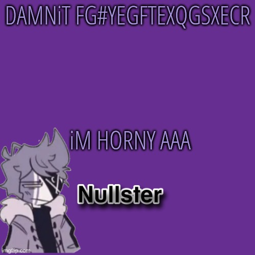 . | DAMNiT FG#YEGFTEXQGSXECR; iM HORNY AAA | made w/ Imgflip meme maker
