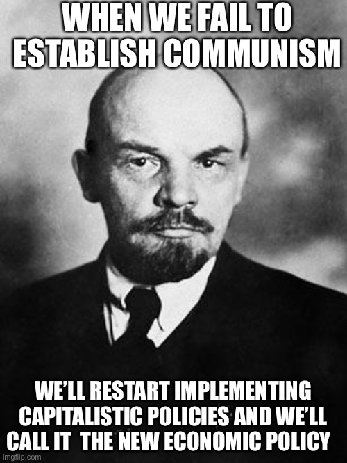 More things change | WHEN WE FAIL TO ESTABLISH COMMUNISM; WE’LL RESTART IMPLEMENTING CAPITALISTIC POLICIES AND WE’LL CALL IT  THE NEW ECONOMIC POLICY | image tagged in lenin,Anarcho_Capitalism | made w/ Imgflip meme maker