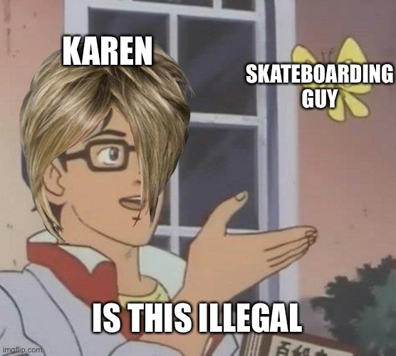 Is This A Pigeon Meme | KAREN; SKATEBOARDING GUY; IS THIS ILLEGAL | image tagged in memes,is this a pigeon | made w/ Imgflip meme maker