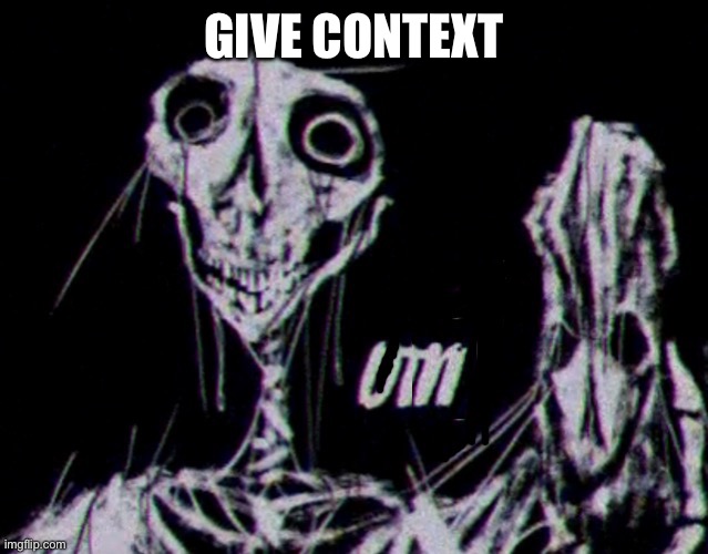 GIVE CONTEXT | image tagged in um | made w/ Imgflip meme maker