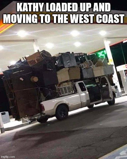 moving day | KATHY LOADED UP AND MOVING TO THE WEST COAST | image tagged in funny | made w/ Imgflip meme maker