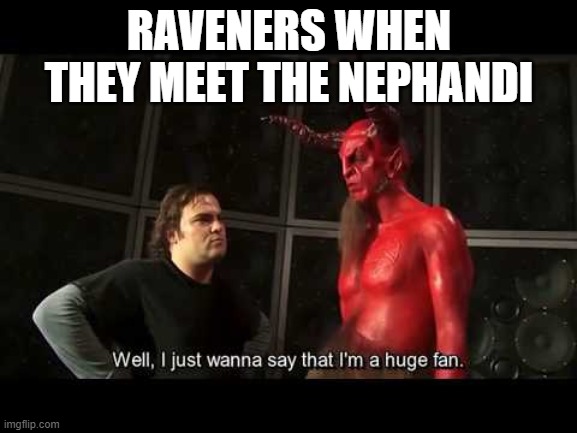 WoD edge lords | RAVENERS WHEN THEY MEET THE NEPHANDI | image tagged in i just wanna say that i'm a huge fan,WorldofDankmemes | made w/ Imgflip meme maker