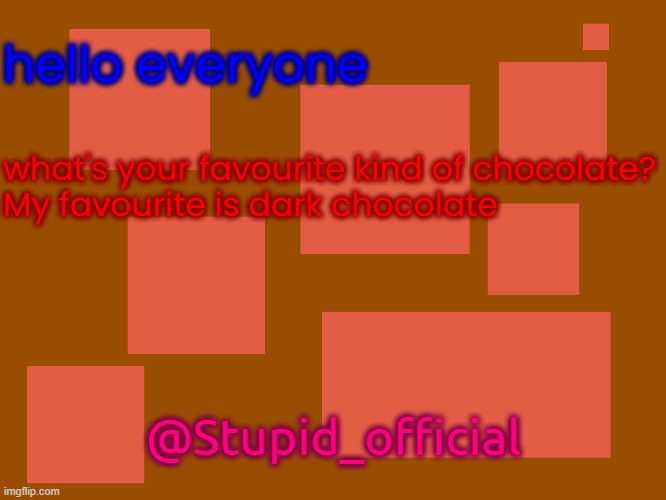 Stupid_official temp 2 | hello everyone; what's your favourite kind of chocolate?
My favourite is dark chocolate; @Stupid_official | image tagged in stupid_official temp 2 | made w/ Imgflip meme maker