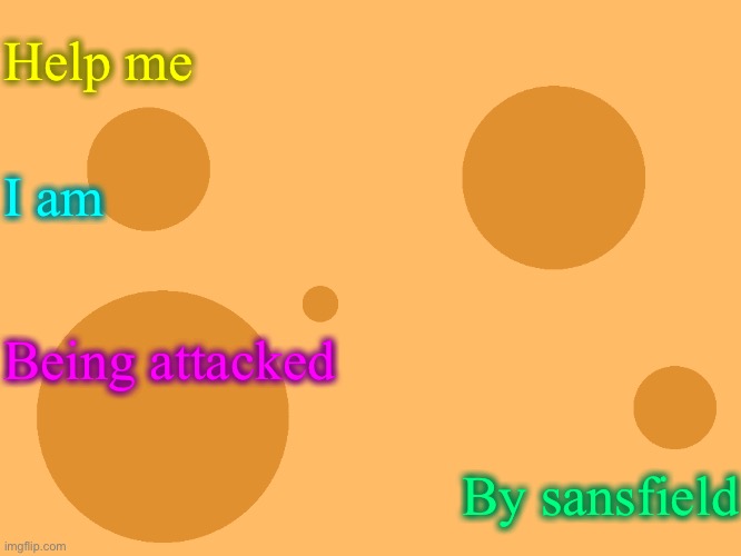 no_watermark | Help me; I am; Being attacked; By sansfield | image tagged in no_watermark | made w/ Imgflip meme maker