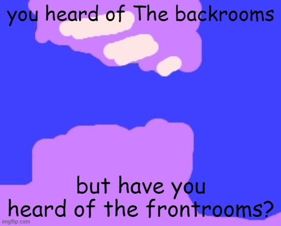 The frontrooms |  you heard of The backrooms; but have you heard of the frontrooms? | image tagged in the backrooms,memes | made w/ Imgflip meme maker