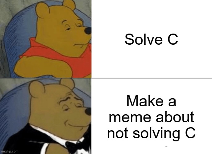 Tuxedo Winnie The Pooh Meme | Solve C; Make a meme about not solving C | image tagged in memes,tuxedo winnie the pooh | made w/ Imgflip meme maker