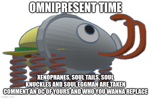 goofy ahhmnipresent | OMNIPRESENT TIME; XENOPHANES, SOUL TAILS, SOUL KNUCKLES AND SOUL EGGMAN ARE TAKEN
COMMENT AN OC OF YOURS AND WHO YOU WANNA REPLACE | made w/ Imgflip meme maker