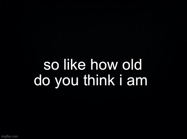 let’s see if the answers are weird this time | so like how old do you think i am | made w/ Imgflip meme maker