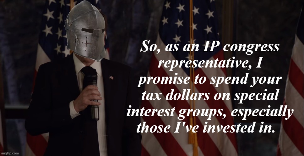 more cringe | So, as an IP congress representative, I promise to spend your tax dollars on special interest groups, especially those I've invested in. | image tagged in that joke was hilarious and you all liked it,rmk,congress,america yo,are the shit posters interest groups im gonna say yes | made w/ Imgflip meme maker