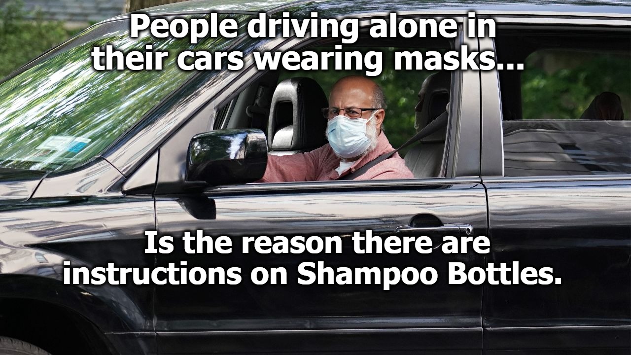 And now you know why there are instructions on Shampoo Bottles. | People driving alone in their cars wearing masks... Is the reason there are instructions on Shampoo Bottles. | image tagged in covidiots,morons,full retard,never go full retard,low iq voters,stupid liberals | made w/ Imgflip meme maker