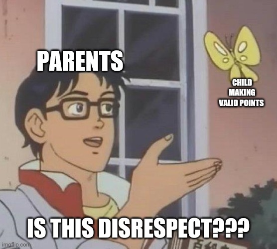 Guess i will just shut my mouth then | PARENTS; CHILD MAKING VALID POINTS; IS THIS DISRESPECT??? | image tagged in memes,is this a pigeon | made w/ Imgflip meme maker