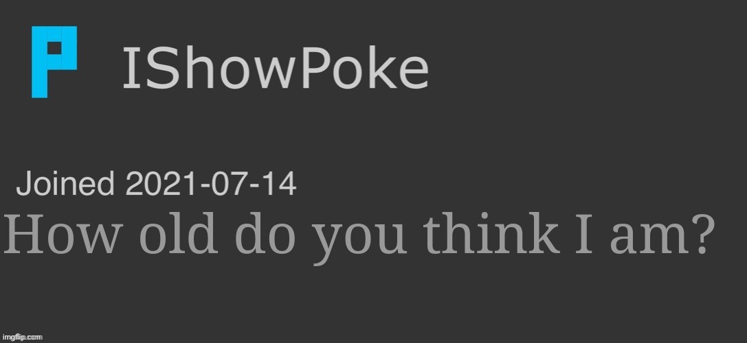 IShowPoke Dark Mode Temp | How old do you think I am? | image tagged in ishowpoke dark mode temp | made w/ Imgflip meme maker