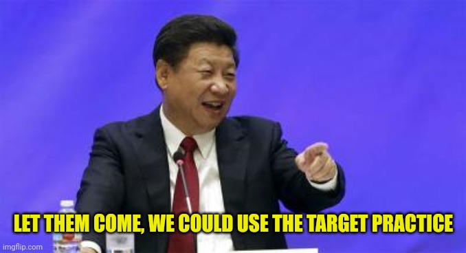 Xi Jinping Laughing | LET THEM COME, WE COULD USE THE TARGET PRACTICE | image tagged in xi jinping laughing | made w/ Imgflip meme maker