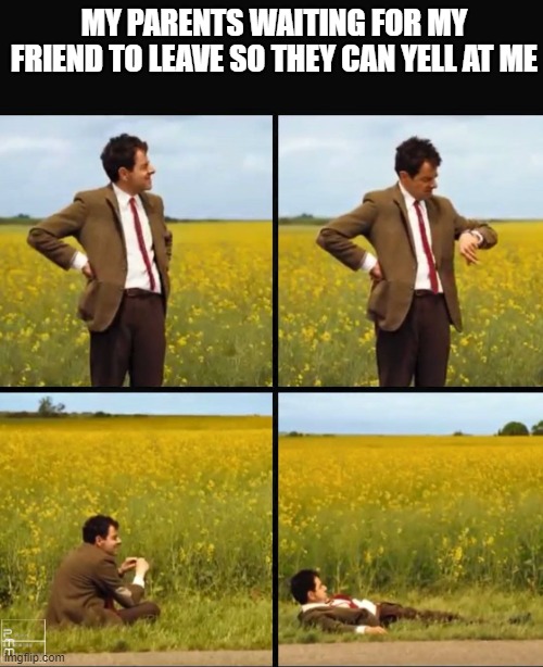 relateble meme |  MY PARENTS WAITING FOR MY FRIEND TO LEAVE SO THEY CAN YELL AT ME | image tagged in mr bean waiting,memes,funny,relatable,oh wow are you actually reading these tags | made w/ Imgflip meme maker
