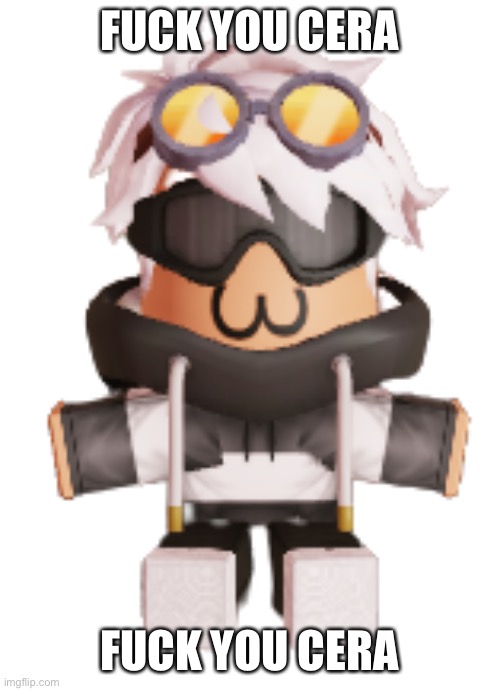 :troll: | FUCK YOU CERA; FUCK YOU CERA | image tagged in im becoming a woman soon,wish me luck guys | made w/ Imgflip meme maker