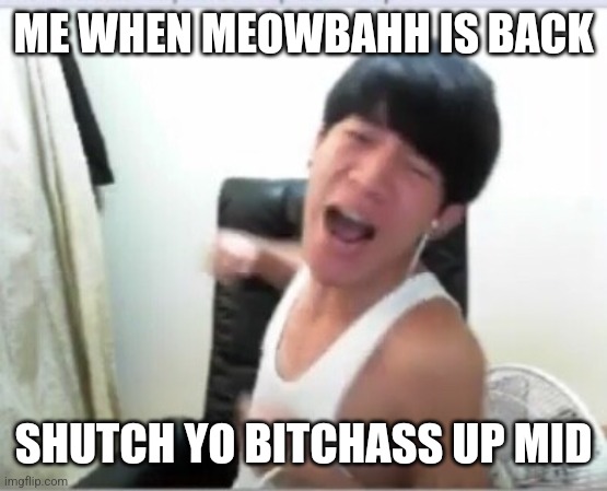 Angry Korean Gamer tries to punch you | ME WHEN MEOWBAHH IS BACK; SHUTCH YO BITCHASS UP MID | image tagged in angry korean gamer tries to punch you,meowbahh,meowmid,wtf,angry korean gamer,bruh | made w/ Imgflip meme maker