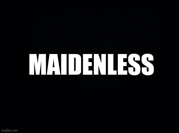 Black background | MAIDENLESS | image tagged in black background | made w/ Imgflip meme maker