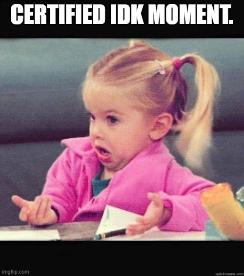 Dafuq Girl | CERTIFIED IDK MOMENT. | image tagged in dafuq girl,bige | made w/ Imgflip meme maker