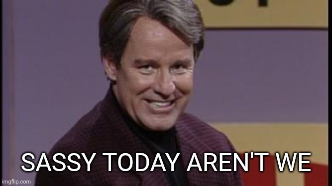 phil hartman | SASSY TODAY AREN'T WE | image tagged in phil hartman | made w/ Imgflip meme maker