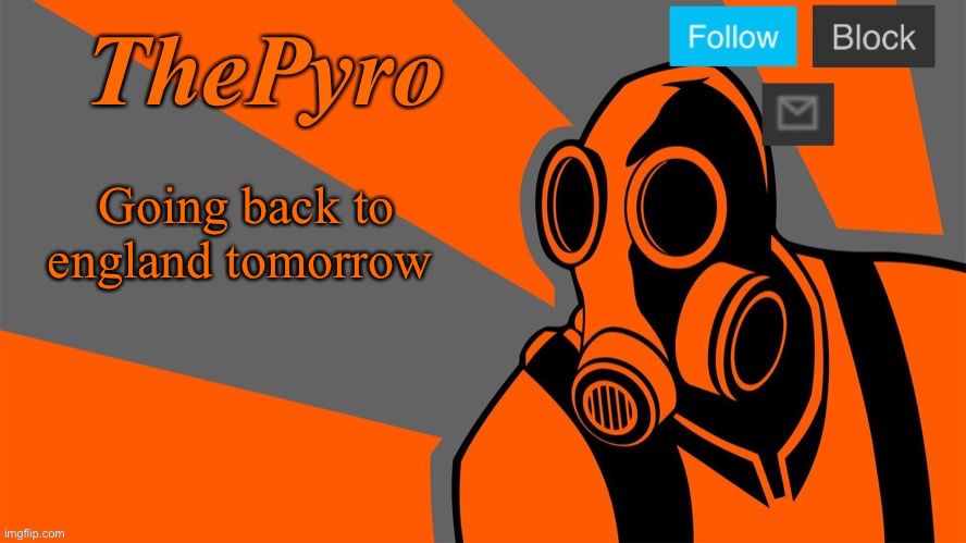 ThePyro’s Orange temp | Going back to england tomorrow | image tagged in thepyro s orange temp | made w/ Imgflip meme maker