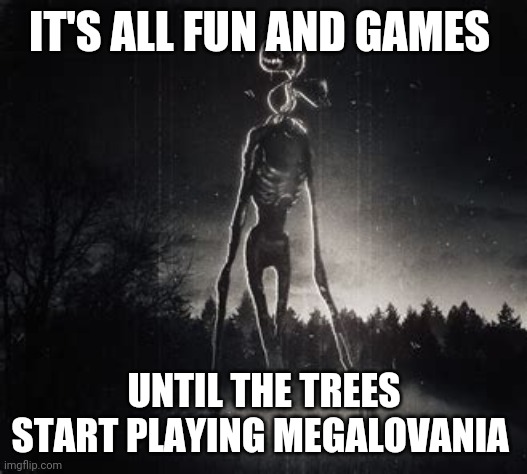 Changed post because of a suggestion. So, they told me the trees walk, I didn't believe them | IT'S ALL FUN AND GAMES; UNTIL THE TREES START PLAYING MEGALOVANIA | image tagged in siren head,trees | made w/ Imgflip meme maker