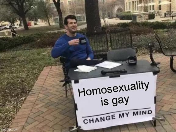 Change my mind | Homosexuality is gay | image tagged in memes,change my mind,gay,lgbtq | made w/ Imgflip meme maker