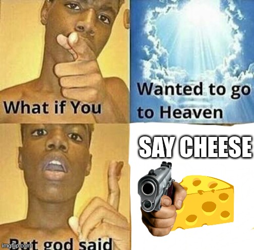 You must hear my dad joke |  SAY CHEESE | image tagged in what if you wanted to go to heaven,memes,funny,dad joke | made w/ Imgflip meme maker