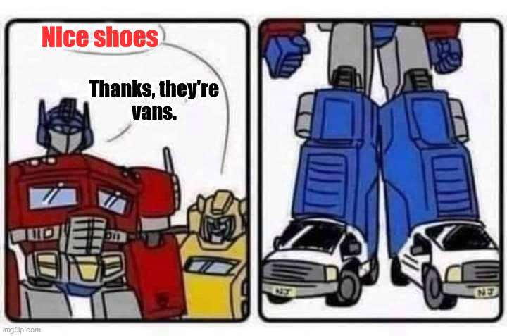 Nice shoes; Thanks, they're
vans. | image tagged in comics | made w/ Imgflip meme maker