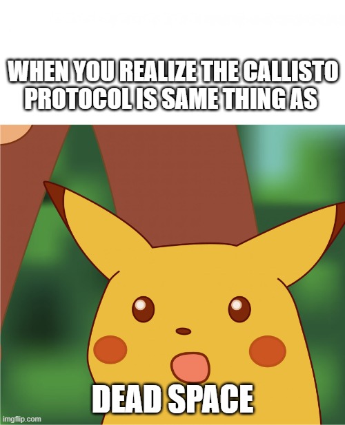 Surprised Pikachu (High Quality) | WHEN YOU REALIZE THE CALLISTO PROTOCOL IS SAME THING AS; DEAD SPACE | image tagged in surprised pikachu high quality | made w/ Imgflip meme maker