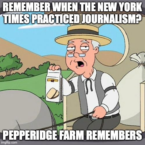 Pepperidge Farm Remembers | REMEMBER WHEN THE NEW YORK TIMES PRACTICED JOURNALISM? PEPPERIDGE FARM REMEMBERS | image tagged in memes,pepperidge farm remembers,new york times,journalism,media | made w/ Imgflip meme maker
