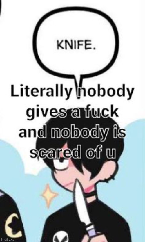 look like a whole ass butter knife mf know he ain’t about to do shit go sit down i hate u e^$y#^fm#br | made w/ Imgflip meme maker