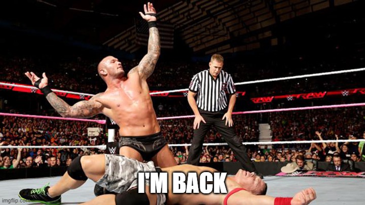 what's up | I'M BACK | image tagged in randy orton victory | made w/ Imgflip meme maker