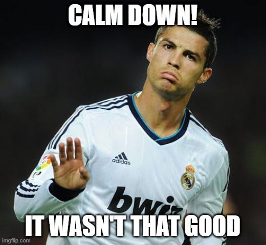 Ronaldo Calm Down | CALM DOWN! IT WASN'T THAT GOOD | image tagged in ronaldo calm down | made w/ Imgflip meme maker