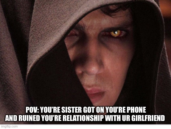I need to set a code on my phone |  POV: YOU’RE SISTER GOT ON YOU’RE PHONE AND RUINED YOU’RE RELATIONSHIP WITH UR GIRLFRIEND | image tagged in sith anakin | made w/ Imgflip meme maker