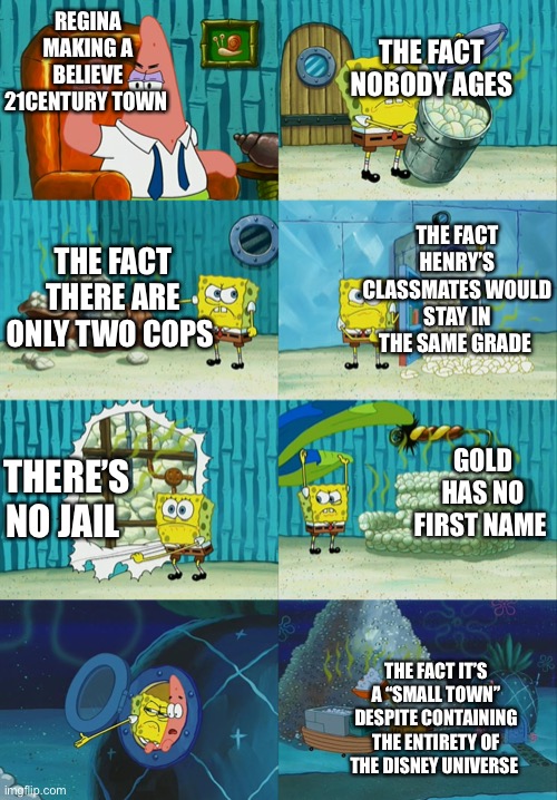 spongebob showing patrick diapers | THE FACT NOBODY AGES; REGINA MAKING A BELIEVE 21CENTURY TOWN; THE FACT HENRY’S CLASSMATES WOULD STAY IN THE SAME GRADE; THE FACT THERE ARE ONLY TWO COPS; GOLD HAS NO FIRST NAME; THERE’S NO JAIL; THE FACT IT’S A “SMALL TOWN” DESPITE CONTAINING THE ENTIRETY OF THE DISNEY UNIVERSE | image tagged in spongebob showing patrick diapers | made w/ Imgflip meme maker