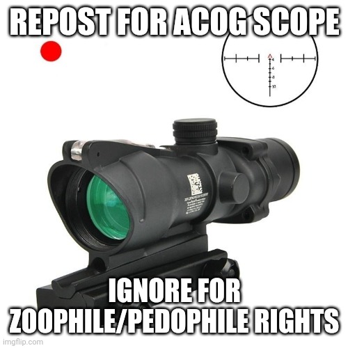 REPOST FOR ACOG SCOPE; IGNORE FOR ZOOPHILE/PEDOPHILE RIGHTS | made w/ Imgflip meme maker