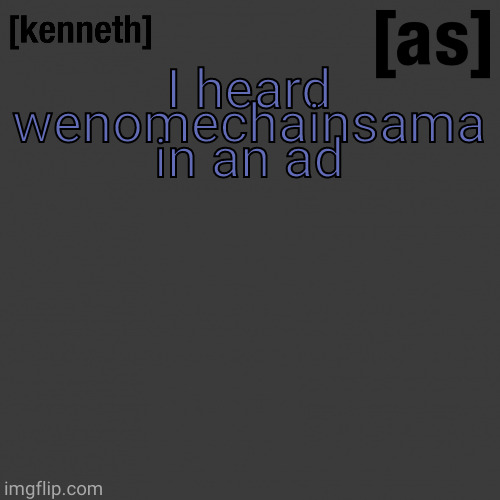 I heard wenomechainsama in an ad | image tagged in kenneth | made w/ Imgflip meme maker