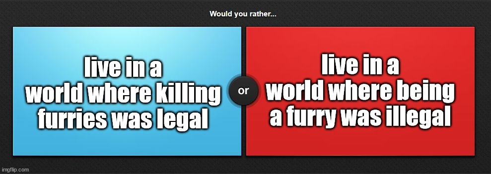 TOUGH CHOICE. | live in a world where being a furry was illegal; live in a world where killing furries was legal | made w/ Imgflip meme maker